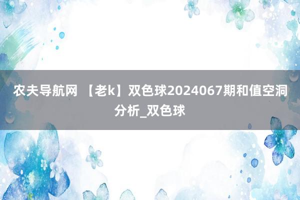 农夫导航网 【老k】双色球2024067期和值空洞分析_双色球