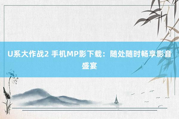 U系大作战2 手机MP影下载：随处随时畅享影音盛宴