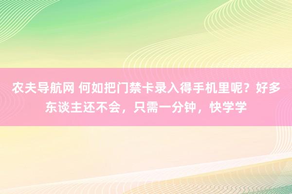 农夫导航网 何如把门禁卡录入得手机里呢？好多东谈主还不会，只需一分钟，快学学