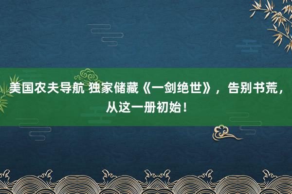 美国农夫导航 独家储藏《一剑绝世》，告别书荒，从这一册初始！