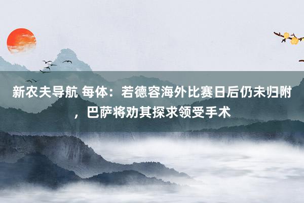 新农夫导航 每体：若德容海外比赛日后仍未归附，巴萨将劝其探求领受手术