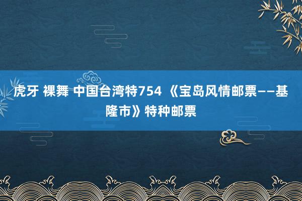 虎牙 裸舞 中国台湾特754 《宝岛风情邮票——基隆市》特种邮票