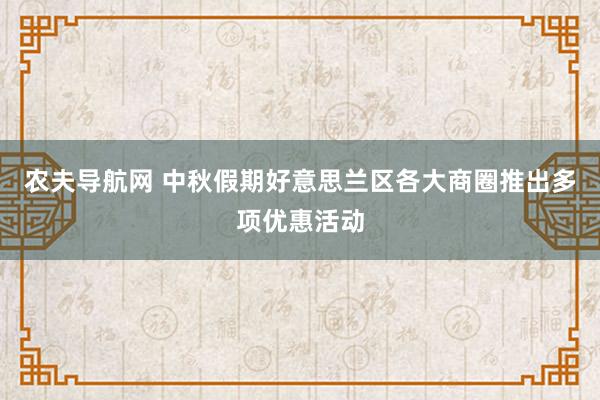 农夫导航网 中秋假期好意思兰区各大商圈推出多项优惠活动