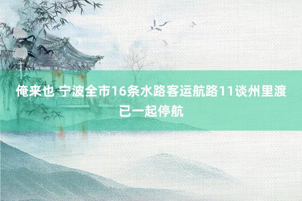 俺来也 宁波全市16条水路客运航路11谈州里渡已一起停航