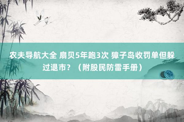 农夫导航大全 扇贝5年跑3次 獐子岛收罚单但躲过退市？（附股民防雷手册）