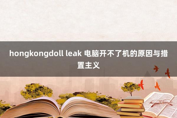 hongkongdoll leak 电脑开不了机的原因与措置主义