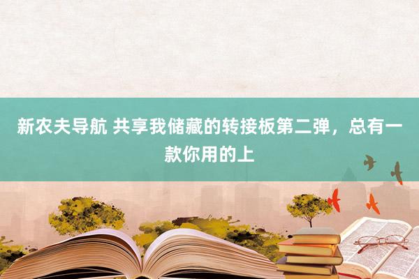 新农夫导航 共享我储藏的转接板第二弹，总有一款你用的上