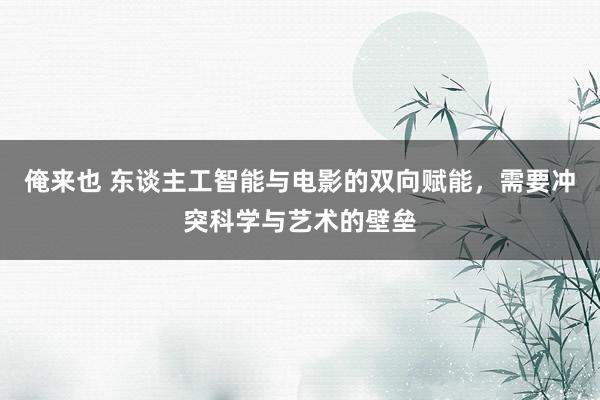 俺来也 东谈主工智能与电影的双向赋能，需要冲突科学与艺术的壁垒