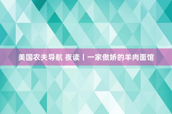 美国农夫导航 夜读丨一家傲娇的羊肉面馆