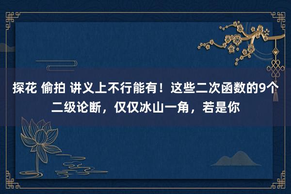 探花 偷拍 讲义上不行能有！这些二次函数的9个二级论断，仅仅冰山一角，若是你