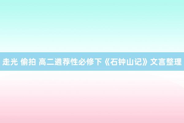 走光 偷拍 高二遴荐性必修下《石钟山记》文言整理