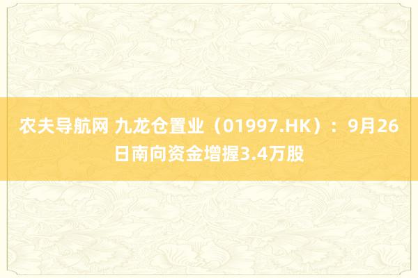 农夫导航网 九龙仓置业（01997.HK）：9月26日南向资金增握3.4万股