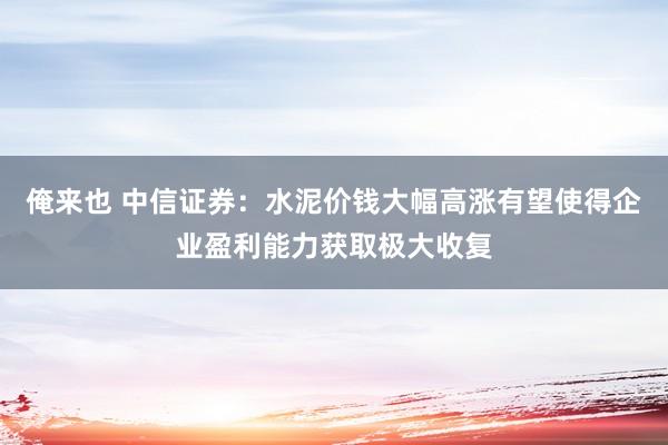 俺来也 中信证券：水泥价钱大幅高涨有望使得企业盈利能力获取极大收复