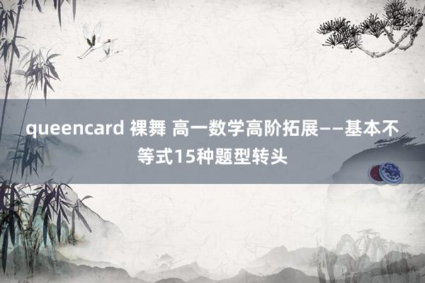 queencard 裸舞 高一数学高阶拓展——基本不等式15种题型转头