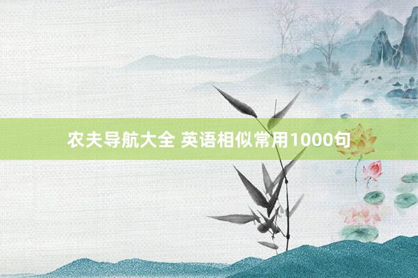 农夫导航大全 英语相似常用1000句