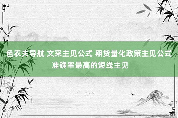 色农夫导航 文采主见公式 期货量化政策主见公式 准确率最高的短线主见