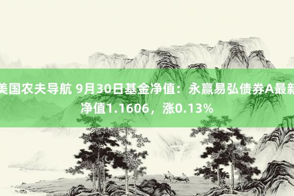 美国农夫导航 9月30日基金净值：永赢易弘债券A最新净值1.1606，涨0.13%