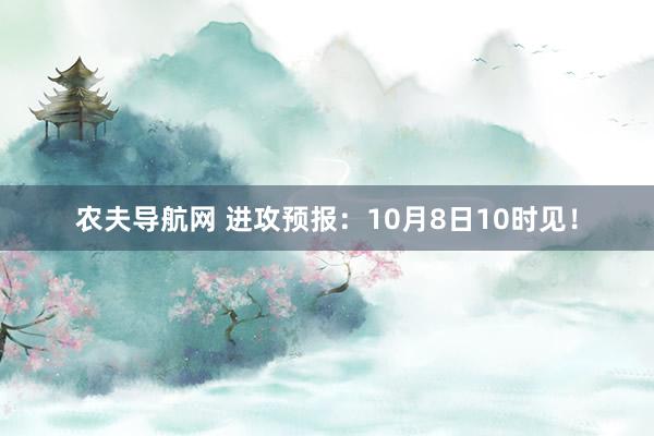 农夫导航网 进攻预报：10月8日10时见！