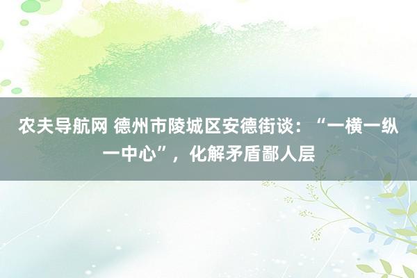 农夫导航网 德州市陵城区安德街谈：“一横一纵一中心”，化解矛盾鄙人层