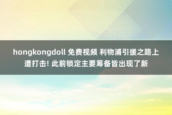 hongkongdoll 免费视频 利物浦引援之路上遭打击! 此前锁定主要筹备皆出现了新