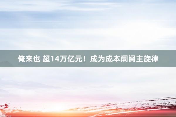 俺来也 超14万亿元！成为成本阛阓主旋律