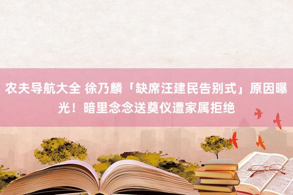 农夫导航大全 徐乃麟「缺席汪建民告别式」原因曝光！　暗里念念送奠仪遭家属拒绝