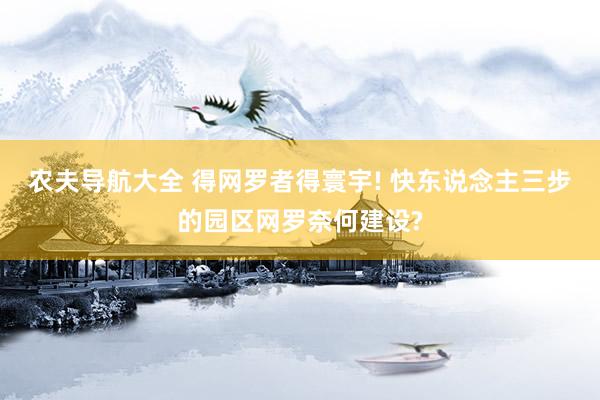 农夫导航大全 得网罗者得寰宇! 快东说念主三步的园区网罗奈何建设?