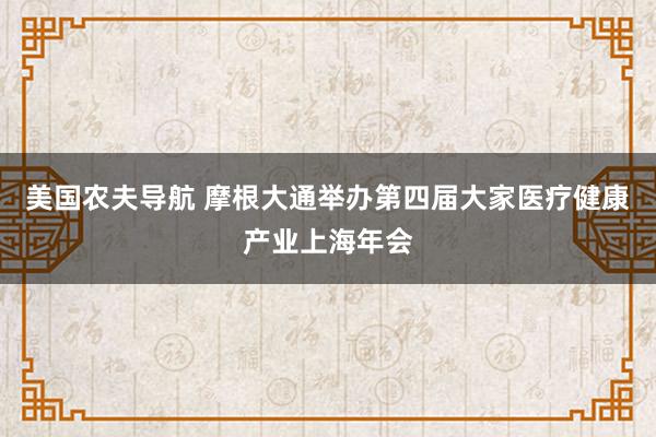 美国农夫导航 摩根大通举办第四届大家医疗健康产业上海年会