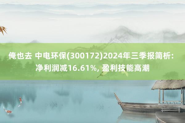 俺也去 中电环保(300172)2024年三季报简析: 净利润减16.61%， 盈利技能高潮