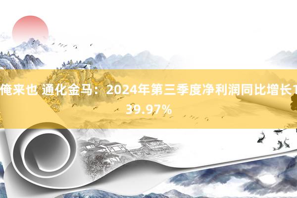 俺来也 通化金马：2024年第三季度净利润同比增长139.97%