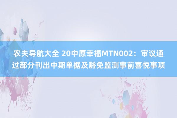 农夫导航大全 20中原幸福MTN002：审议通过部分刊出中期单据及豁免监测事前喜悦事项