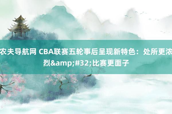 农夫导航网 CBA联赛五轮事后呈现新特色：处所更浓烈&#32;比赛更面子