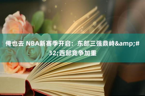 俺也去 NBA新赛季开启：东部三强鼎峙&#32;西部竞争加重