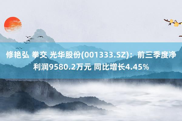 修艳弘 拳交 光华股份(001333.SZ)：前三季度净利润9580.2万元 同比增长4.45%