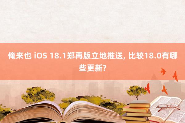 俺来也 iOS 18.1郑再版立地推送， 比较18.0有哪些更新?