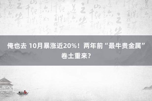 俺也去 10月暴涨近20%！两年前“最牛贵金属”卷土重来？