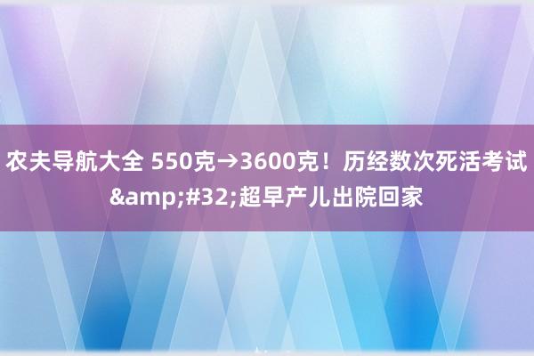 农夫导航大全 550克→3600克！历经数次死活考试&#32;超早产儿出院回家