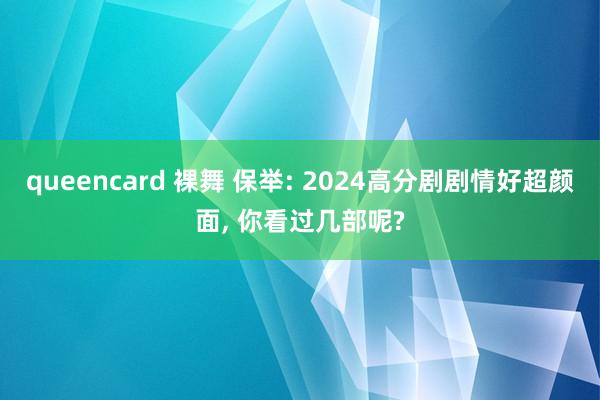 queencard 裸舞 保举: 2024高分剧剧情好超颜面， 你看过几部呢?