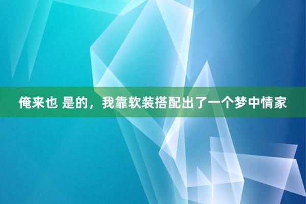 俺来也 是的，我靠软装搭配出了一个梦中情家