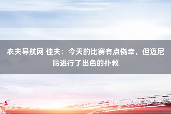 农夫导航网 佳夫：今天的比赛有点侥幸，但迈尼昂进行了出色的扑救