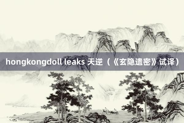 hongkongdoll leaks 天逆（《玄隐遗密》试译）