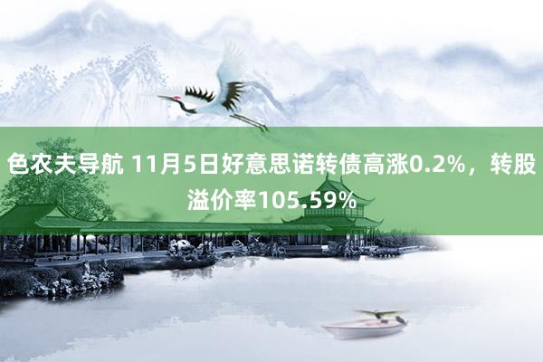 色农夫导航 11月5日好意思诺转债高涨0.2%，转股溢价率105.59%