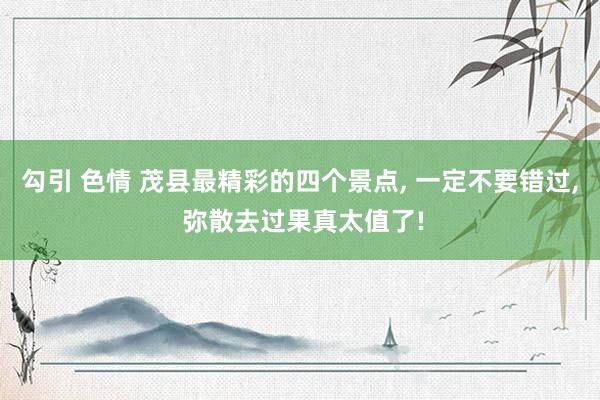 勾引 色情 茂县最精彩的四个景点， 一定不要错过， 弥散去过果真太值了!