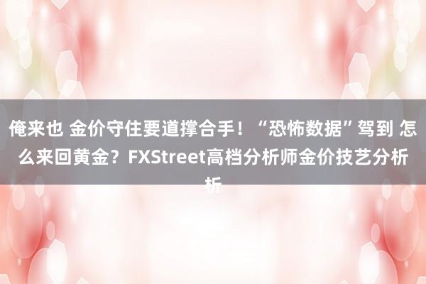 俺来也 金价守住要道撑合手！“恐怖数据”驾到 怎么来回黄金？FXStreet高档分析师金价技艺分析