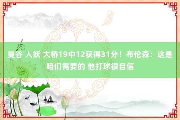 曼谷 人妖 大桥19中12获得31分！布伦森：这是咱们需要的 他打球很自信