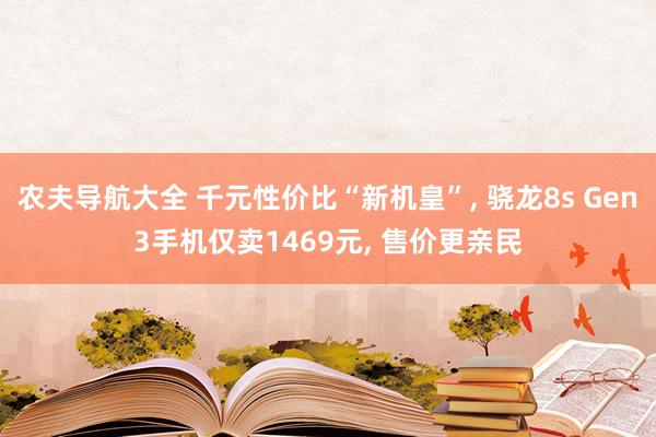 农夫导航大全 千元性价比“新机皇”， 骁龙8s Gen3手机仅卖1469元， 售价更亲民