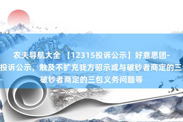 农夫导航大全 【12315投诉公示】好意思团-W新增121件投诉公示，触及不扩充我方昭示或与破钞者商定的三包义务问题等