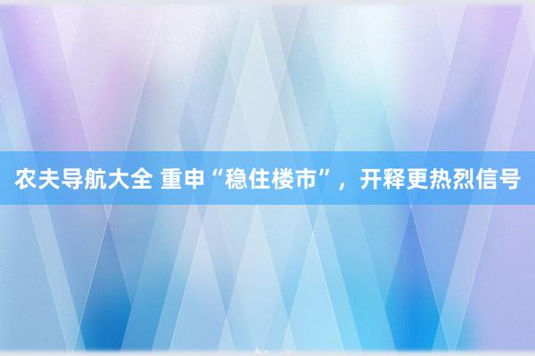 农夫导航大全 重申“稳住楼市”，开释更热烈信号