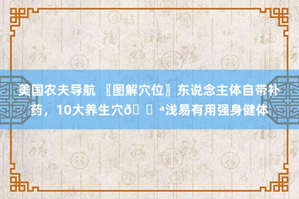 美国农夫导航 〖图解穴位〗东说念主体自带补药，10大养生穴💪浅易有用强身健体