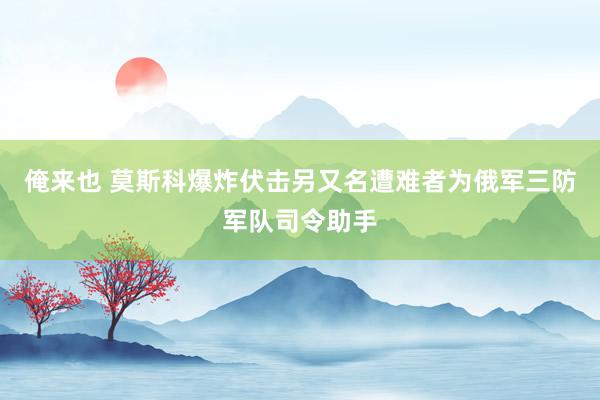 俺来也 莫斯科爆炸伏击另又名遭难者为俄军三防军队司令助手